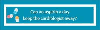 Can an aspirin a day keep the cardiologist away?